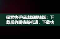 探索快手极速版赚钱版：下载后的赚钱新机遇，下载快手极速版赚钱版安装 