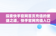 探索快手官网首页充值的便捷之道，快手官网充值入口支付宝 