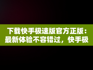 下载快手极速版官方正版：最新体验不容错过，快手极速版2025官方正版下载 