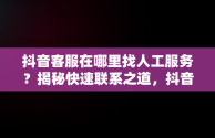 抖音客服在哪里找人工服务？揭秘快速联系之道，抖音人工客服在那里 