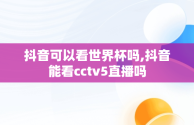 抖音可以看世界杯吗,抖音能看cctv5直播吗