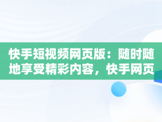 快手短视频网页版：随时随地享受精彩内容，快手网页版在线观看3465314310690339247.4171.4025974 