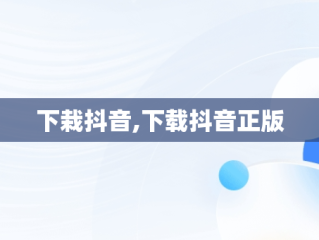 下栽抖音,下载抖音正版
