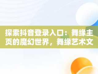 探索抖音登录入口：舞缘主页的魔幻世界，舞缘艺术文化中心加盟 