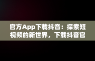 官方App下载抖音：探索短视频的新世界，下载抖音官方版 