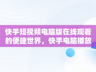 快手短视频电脑版在线观看的便捷世界，快手电脑播放电影 