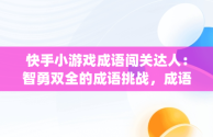 快手小游戏成语闯关达人：智勇双全的成语挑战，成语闯关app 