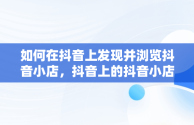 如何在抖音上发现并浏览抖音小店，抖音上的抖音小店怎么查看 