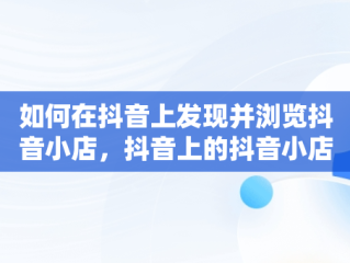 如何在抖音上发现并浏览抖音小店，抖音上的抖音小店怎么查看 