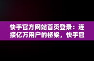 快手官方网站首页登录：连接亿万用户的桥梁，快手官方网站首页登录不了 