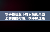 快手极速版下载安装到桌面上的便捷指南，快手极速版下载的安装包在哪 