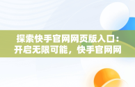 探索快手官网网页版入口：开启无限可能，快手官网网页版入口官网下载 