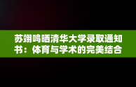 苏翊鸣晒清华大学录取通知书：体育与学术的完美结合，苏翊鸣晒清华大学录取通知书一 