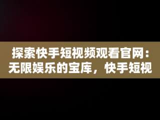 探索快手短视频观看官网：无限娱乐的宝库，快手短视频网站快手短视 