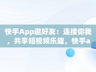 快手App邀好友：连接你我，共享短视频乐趣，快手app邀请好友界面 