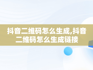 抖音二维码怎么生成,抖音二维码怎么生成链接