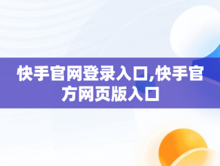 快手官网登录入口,快手官方网页版入口