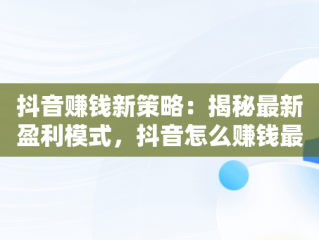 抖音赚钱新策略：揭秘最新盈利模式，抖音怎么赚钱最新方法教程 