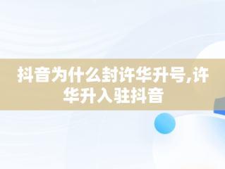 抖音为什么封许华升号,许华升入驻抖音