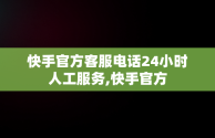 快手官方客服电话24小时人工服务,快手官方