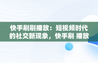 快手刷刷播放：短视频时代的社交新现象，快手刷 播放 