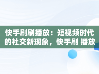 快手刷刷播放：短视频时代的社交新现象，快手刷 播放 