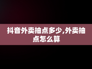 抖音外卖抽点多少,外卖抽点怎么算