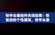 快手头像挂件关闭指南：恢复你的个性展现，快手头像挂件怎么关闭掉 