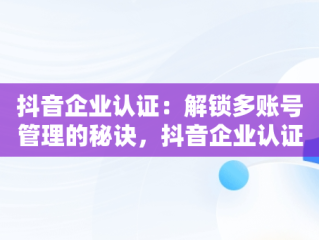 抖音企业认证：解锁多账号管理的秘诀，抖音企业认证可以申请两个账号吗 
