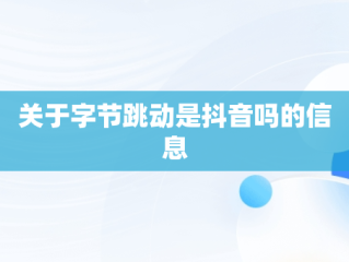 关于字节跳动是抖音吗的信息