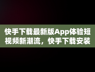 快手下载最新版App体验短视频新潮流，快手下载安装官方下载 