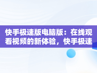 快手极速版电脑版：在线观看视频的新体验，快手极速版电脑版在线观看视频怎么关闭 
