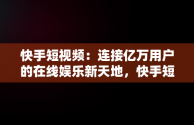 快手短视频：连接亿万用户的在线娱乐新天地，快手短视频观看在线播放 