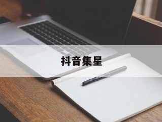 抖音集星,抖音集星客服电话
