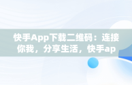 快手App下载二维码：连接你我，分享生活，快手app下载二维码在哪 