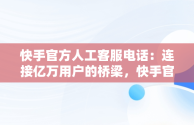 快手官方人工客服电话：连接亿万用户的桥梁，快手官方人工客服电话9518 