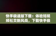 快手极速版下载：体验短视频社交新风尚，下载快手极速版免费安装,2025 