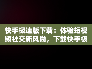 快手极速版下载：体验短视频社交新风尚，下载快手极速版免费安装,2025 