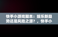 快手小游戏脚本：娱乐新趋势还是风险之源？，快手小游戏脚本精灵 