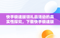 快手极速版领礼品活动的真实性探究，下载快手极速版领红包真的吗 