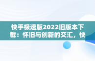 快手极速版2022旧版本下载：怀旧与创新的交汇，快手极速版2022旧版本下载永不升级 