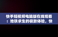 快手短视频电脑版在线观看：地铁求生的极致体验，快手电脑版怎么直播电影 