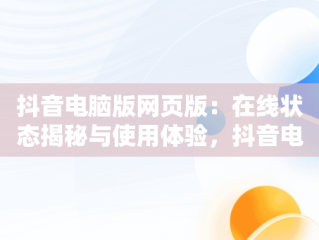 抖音电脑版网页版：在线状态揭秘与使用体验，抖音电脑网页版怎么看直播 