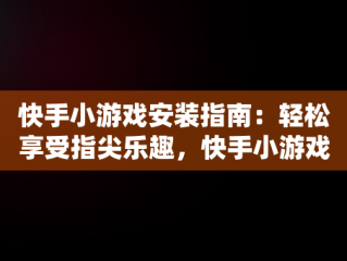 快手小游戏安装指南：轻松享受指尖乐趣，快手小游戏安装免费 