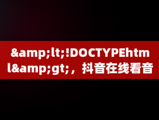 &lt;!DOCTYPEhtml&gt;，抖音在线看音乐频道热门音乐大全软件 