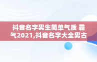 抖音名字男生简单气质 霸气2021,抖音名字大全男古风