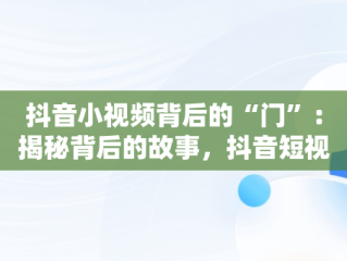 抖音小视频背后的“门”：揭秘背后的故事，抖音短视频的 