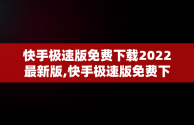 快手极速版免费下载2022最新版,快手极速版免费下载2022