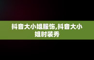 抖音大小姐服饰,抖音大小姐时装秀