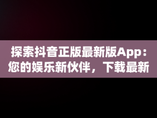 探索抖音正版最新版App：您的娱乐新伙伴，下载最新款抖音app 